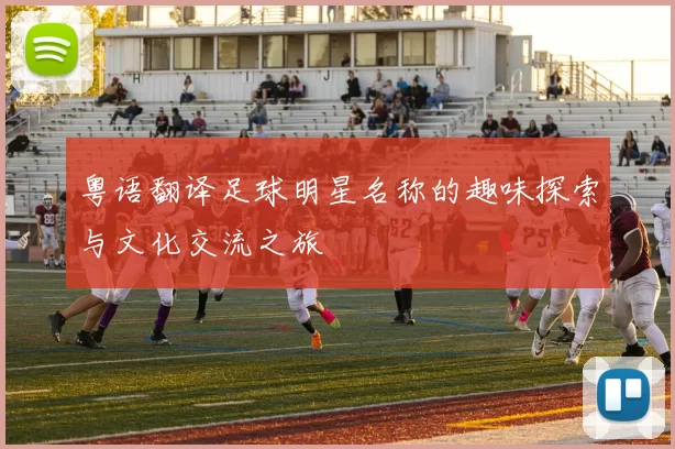 粤语翻译足球明星名称的趣味探索与文化交流之旅