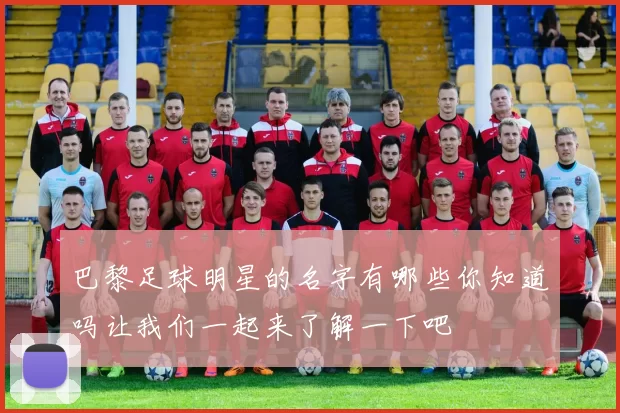 巴黎足球明星的名字有哪些你知道吗让我们一起来了解一下吧
