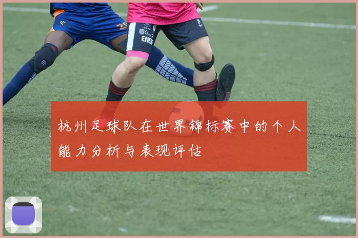 杭州足球队在世界锦标赛中的个人能力分析与表现评估