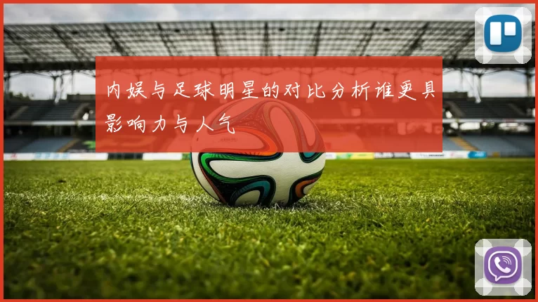 内娱与足球明星的对比分析谁更具影响力与人气