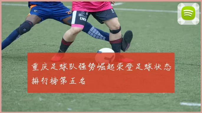 重庆足球队强势崛起荣登足球状态排行榜第五名