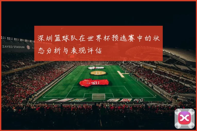 深圳篮球队在世界杯预选赛中的状态分析与表现评估