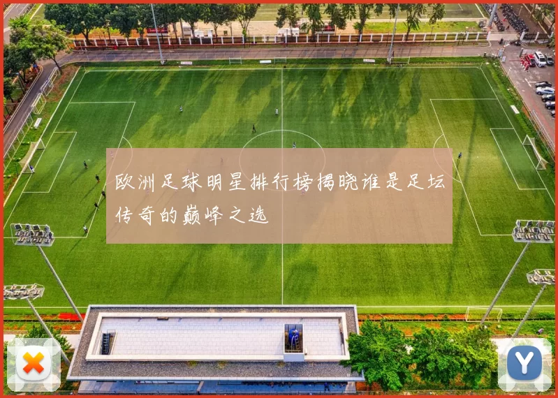 欧洲足球明星排行榜揭晓谁是足坛传奇的巅峰之选