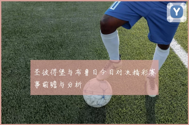 圣彼得堡与布鲁日今日对决精彩赛事前瞻与分析