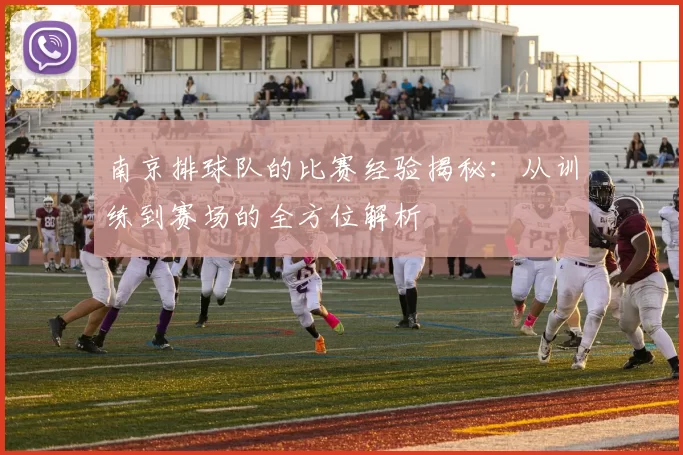 南京排球队的比赛经验揭秘：从训练到赛场的全方位解析