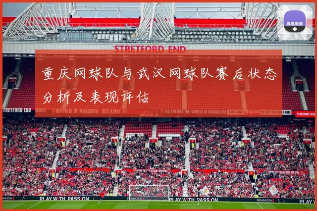 重庆网球队与武汉网球队赛后状态分析及表现评估