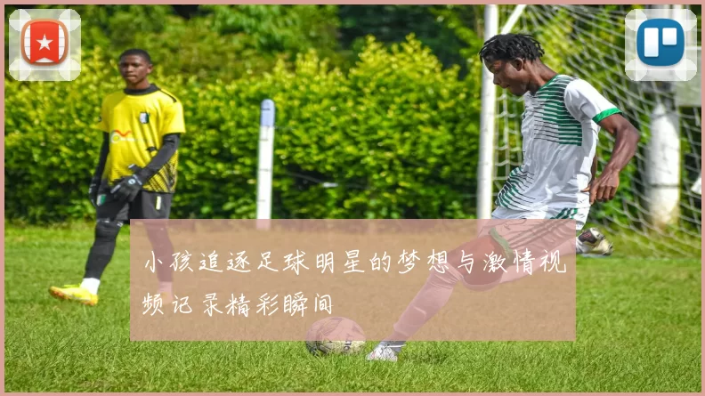 小孩追逐足球明星的梦想与激情视频记录精彩瞬间
