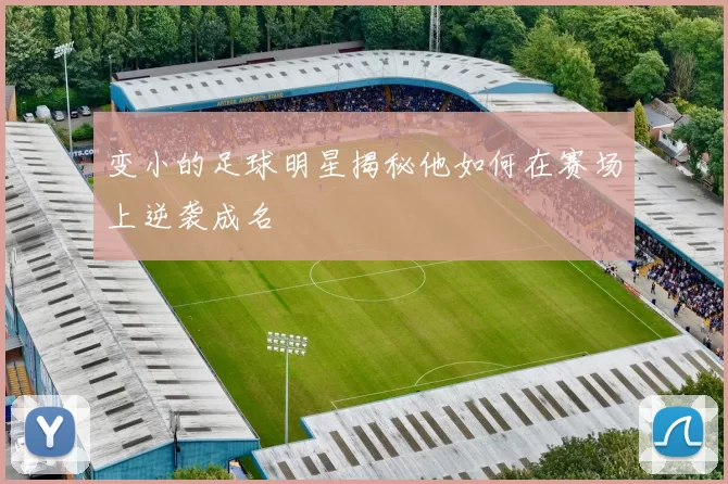变小的足球明星揭秘他如何在赛场上逆袭成名