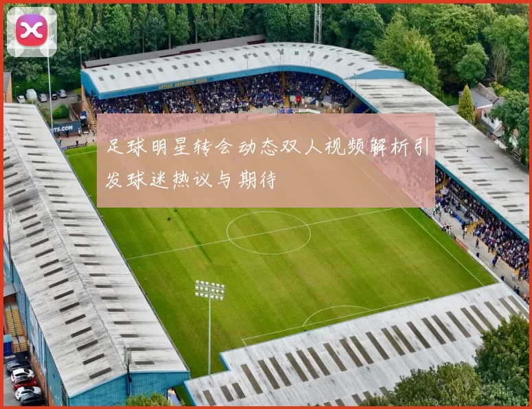 足球明星转会动态双人视频解析引发球迷热议与期待