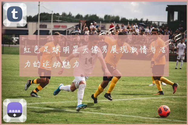 红色足球明星头像男展现激情与活力的运动魅力