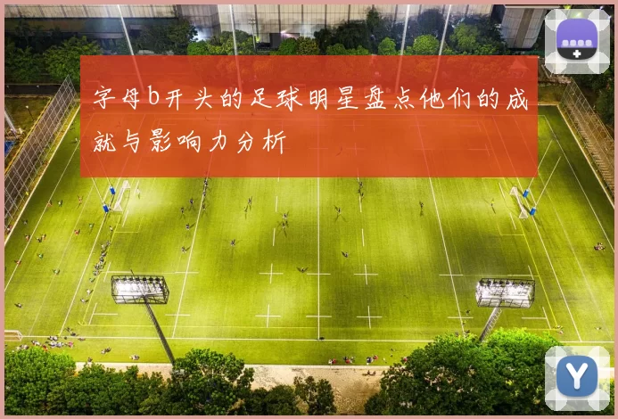 字母b开头的足球明星盘点他们的成就与影响力分析