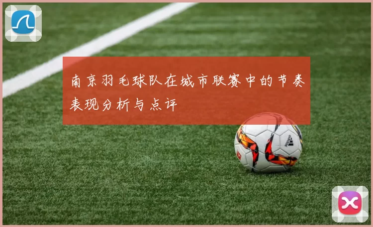 南京羽毛球队在城市联赛中的节奏表现分析与点评