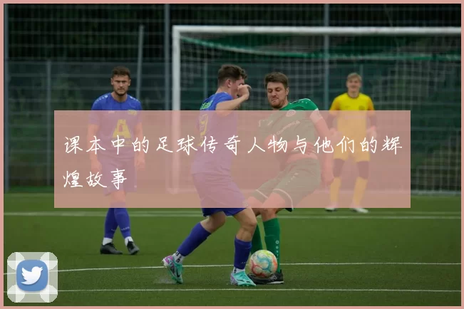 课本中的足球传奇人物与他们的辉煌故事