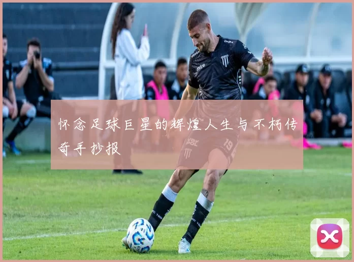 怀念足球巨星的辉煌人生与不朽传奇手抄报