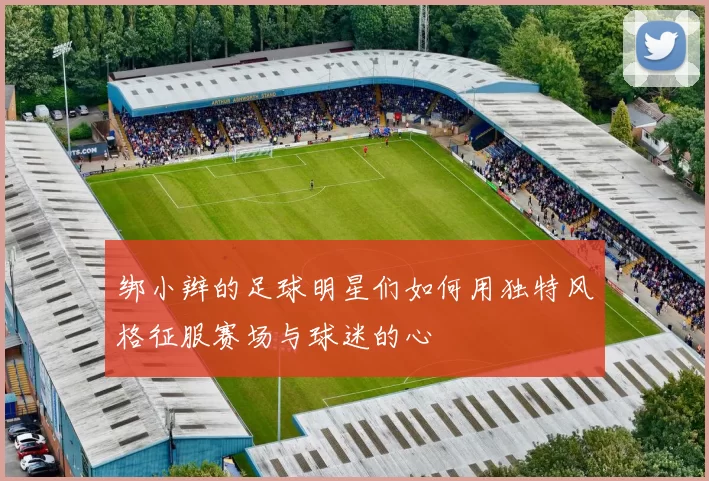 绑小辫的足球明星们如何用独特风格征服赛场与球迷的心