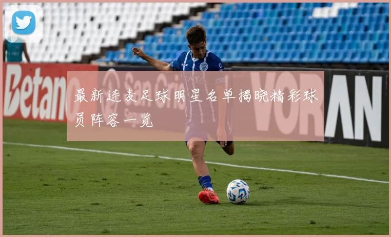 最新连麦足球明星名单揭晓精彩球员阵容一览