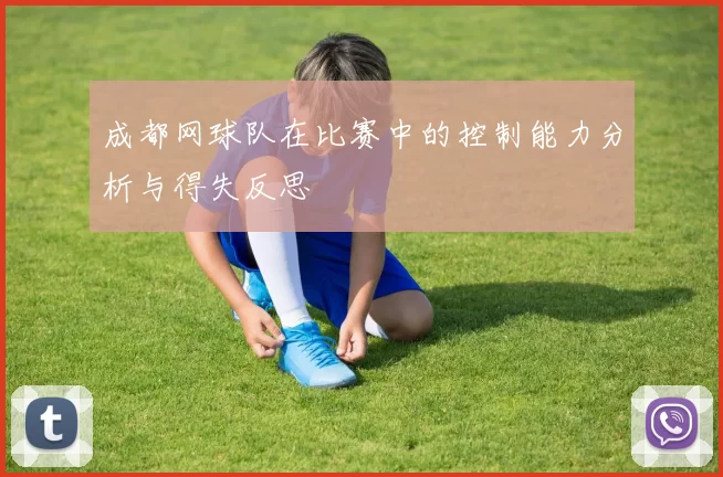 成都网球队在比赛中的控制能力分析与得失反思