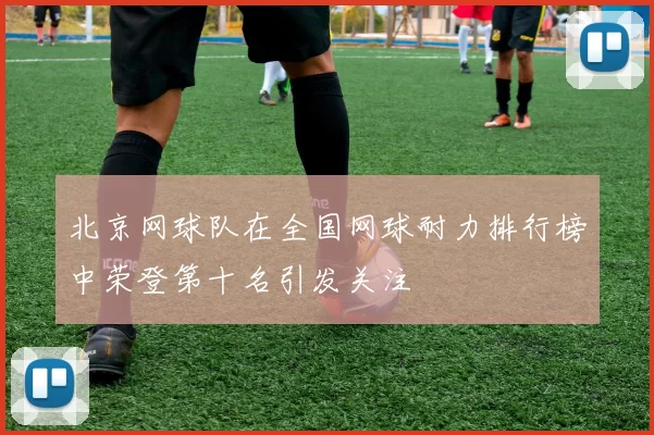 北京网球队在全国网球耐力排行榜中荣登第十名引发关注
