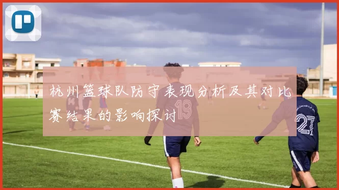 杭州篮球队防守表现分析及其对比赛结果的影响探讨