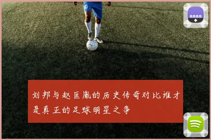 刘邦与赵匡胤的历史传奇对比谁才是真正的足球明星之争
