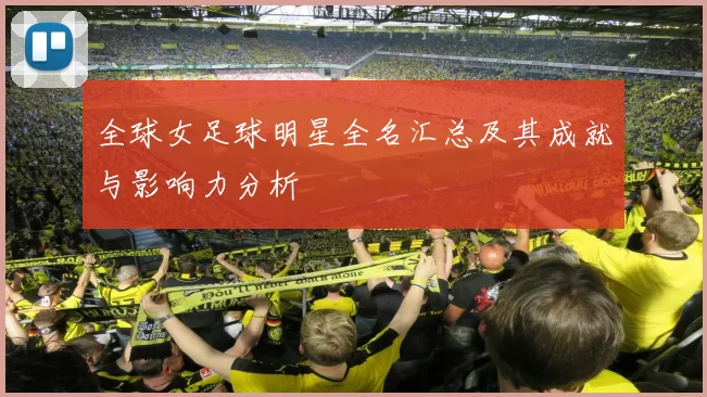 全球女足球明星全名汇总及其成就与影响力分析