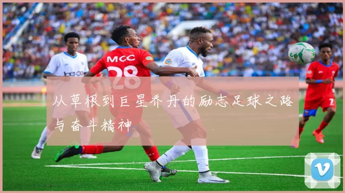 从草根到巨星乔丹的励志足球之路与奋斗精神