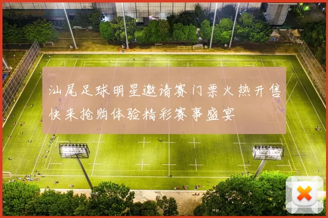 汕尾足球明星邀请赛门票火热开售快来抢购体验精彩赛事盛宴