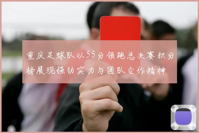 重庆足球队以55分领跑总决赛积分榜展现强劲实力与团队合作精神