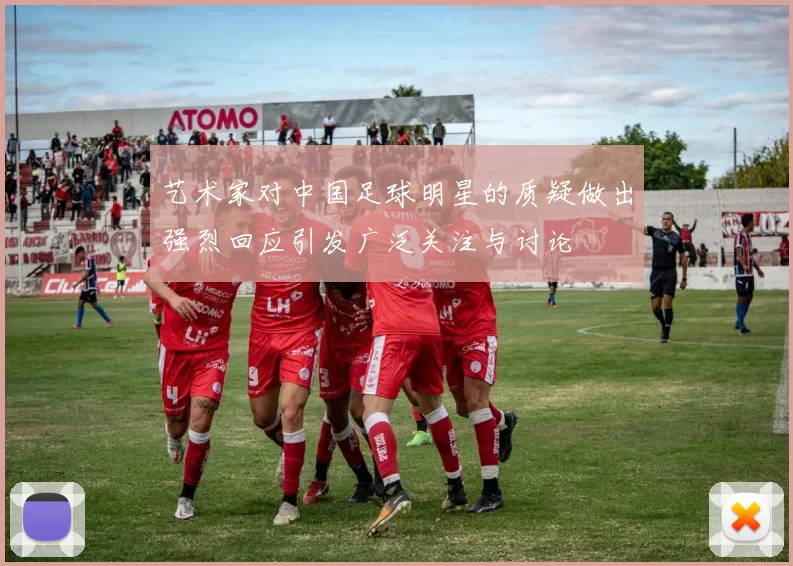 艺术家对中国足球明星的质疑做出强烈回应引发广泛关注与讨论