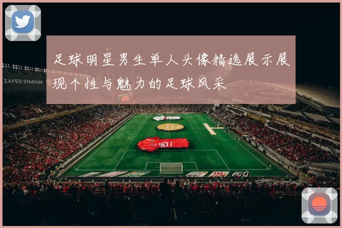 足球明星男生单人头像精选展示展现个性与魅力的足球风采