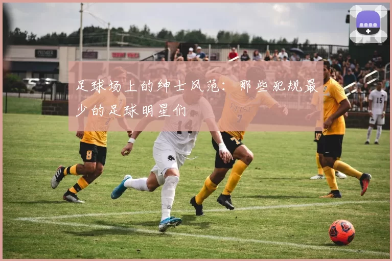 足球场上的绅士风范：那些犯规最少的足球明星们
