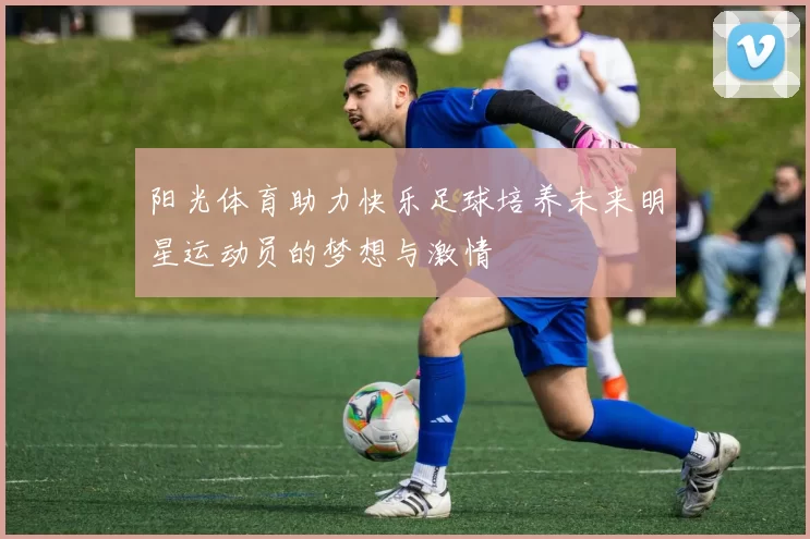 阳光体育助力快乐足球培养未来明星运动员的梦想与激情