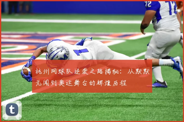 杭州网球队逆袭之路揭秘：从默默无闻到奥运舞台的辉煌历程